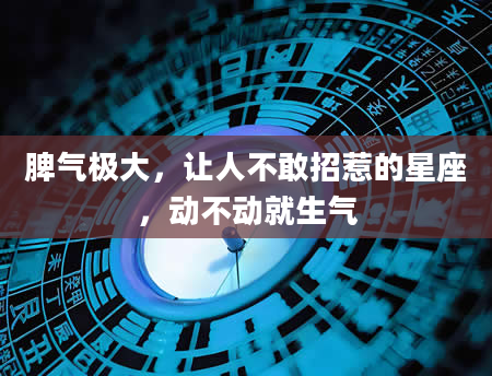 脾气极大，让人不敢招惹的星座，动不动就生气