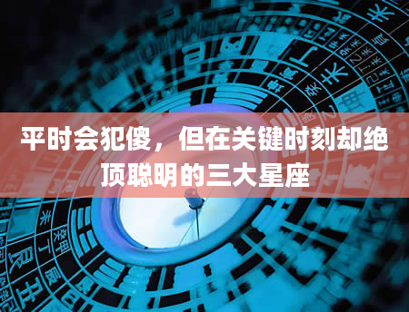 平时会犯傻，但在关键时刻却绝顶聪明的三大星座