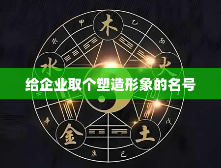 给企业取个塑造形象的名号