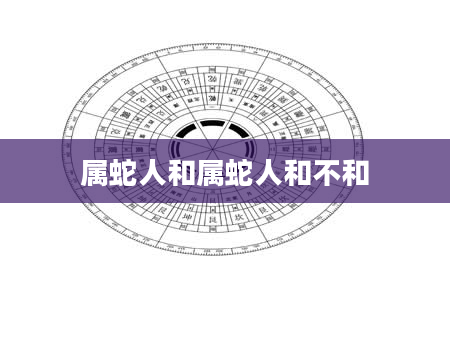 属蛇人和属蛇人和不和