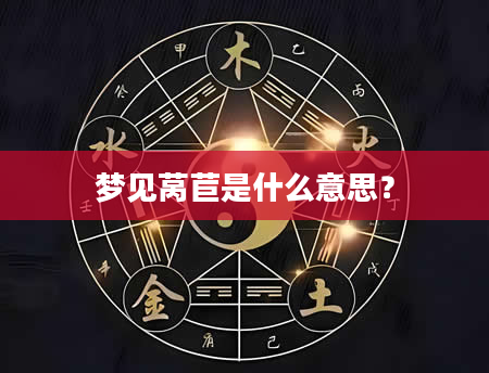 梦见莴苣是什么意思？