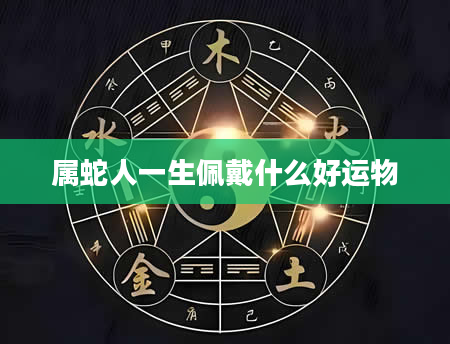 属蛇人一生佩戴什么好运物