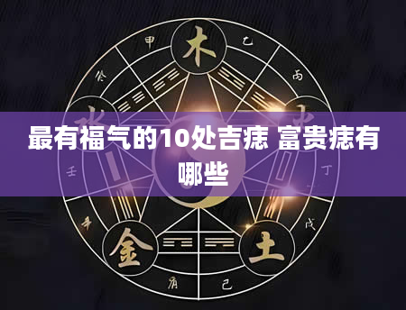 最有福气的10处吉痣 富贵痣有哪些