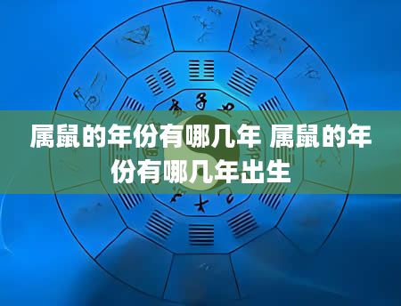 属鼠的年份有哪几年 属鼠的年份有哪几年出生