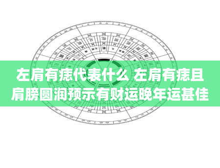 左肩有痣代表什么 左肩有痣且肩膀圆润预示有财运晚年运甚佳