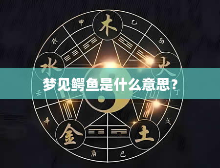 梦见鳄鱼是什么意思？