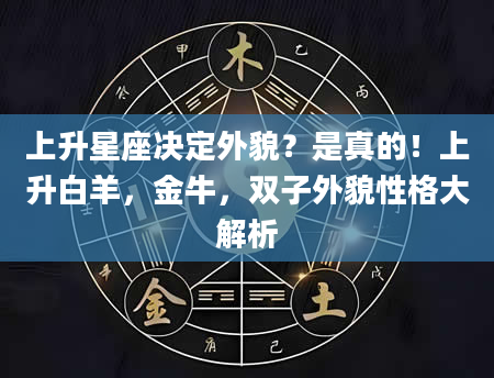 上升星座决定外貌？是真的！上升白羊，金牛，双子外貌性格大解析