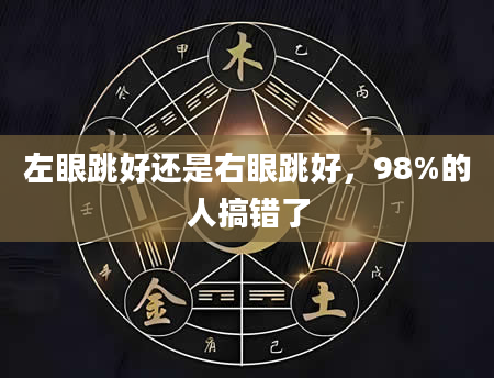 左眼跳好还是右眼跳好，98%的人搞错了