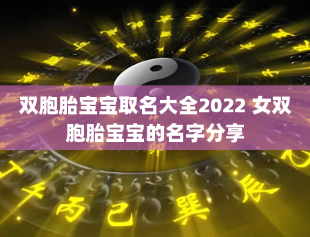 双胞胎宝宝取名大全2022 女双胞胎宝宝的名字分享