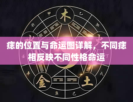 痣的位置与命运图详解，不同痣相反映不同性格命运