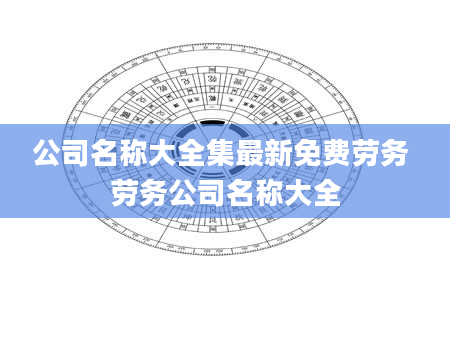 公司名称大全集最新免费劳务 劳务公司名称大全