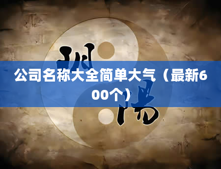 公司名称大全简单大气（最新600个）