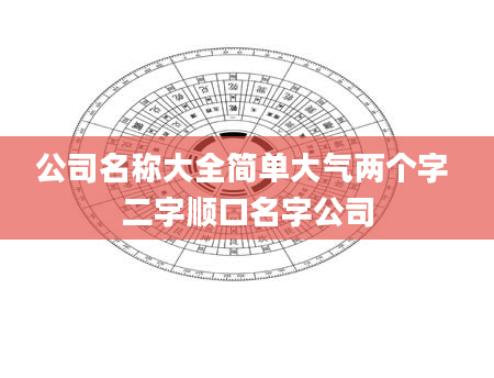 公司名称大全简单大气两个字 二字顺口名字公司