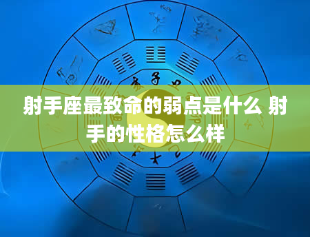 射手座最致命的弱点是什么 射手的性格怎么样