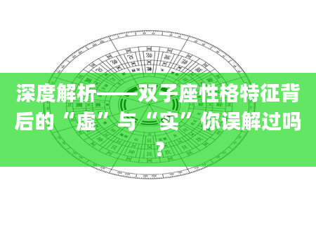 深度解析——双子座性格特征背后的“虚”与“实”你误解过吗？