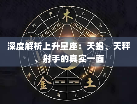 深度解析上升星座：天蝎、天秤、射手的真实一面