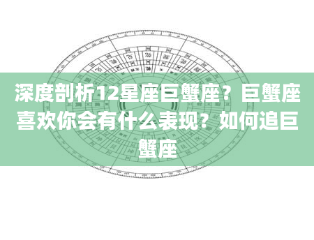 深度剖析12星座巨蟹座？巨蟹座喜欢你会有什么表现？如何追巨蟹座