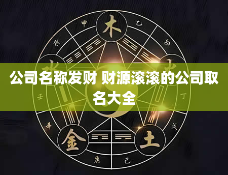 公司名称发财 财源滚滚的公司取名大全