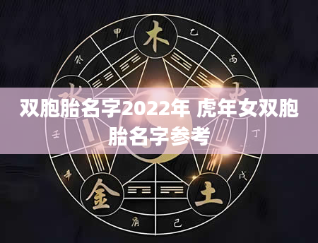 双胞胎名字2022年 虎年女双胞胎名字参考