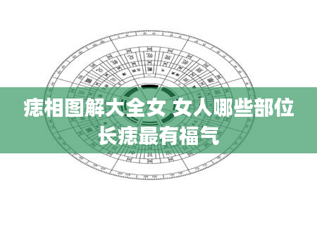 痣相图解大全女 女人哪些部位长痣最有福气