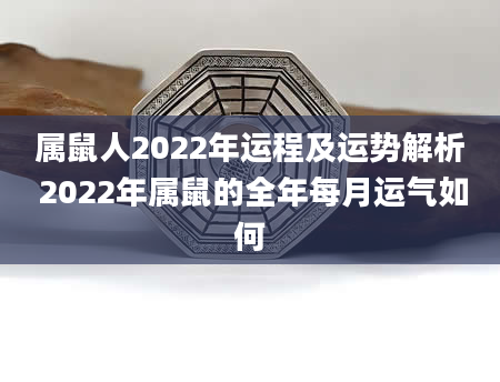属鼠人2022年运程及运势解析 2022年属鼠的全年每月运气如何