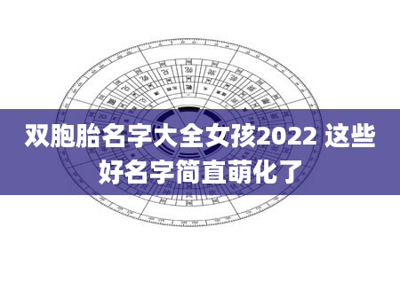 双胞胎名字大全女孩2022 这些好名字简直萌化了