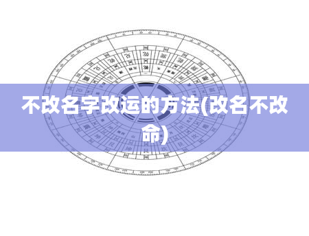 不改名字改运的方法(改名不改命)