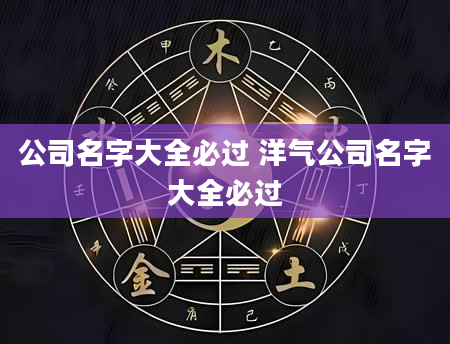 公司名字大全必过 洋气公司名字大全必过