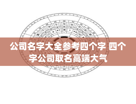 公司名字大全参考四个字 四个字公司取名高端大气