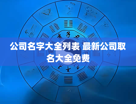 公司名字大全列表 最新公司取名大全免费