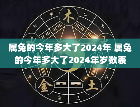 属兔的今年多大了2024年 属兔的今年多大了2024年岁数表