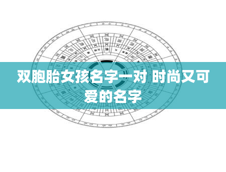 双胞胎女孩名字一对 时尚又可爱的名字