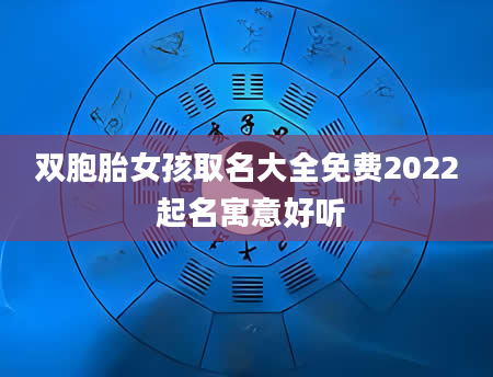 双胞胎女孩取名大全免费2022 起名寓意好听
