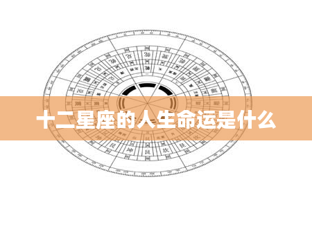 十二星座的人生命运是什么