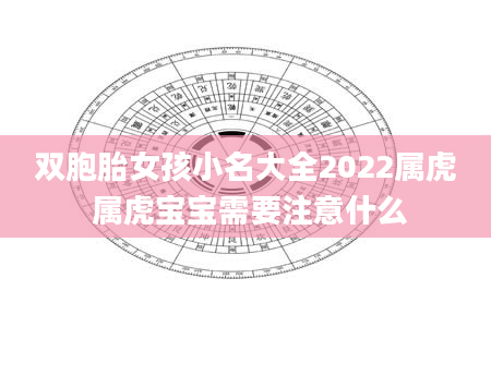 双胞胎女孩小名大全2022属虎 属虎宝宝需要注意什么