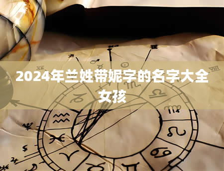 2024年兰姓带妮字的名字大全女孩