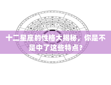 十二星座的性格大揭秘，你是不是中了这些特点？