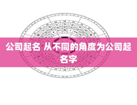 公司起名 从不同的角度为公司起名字