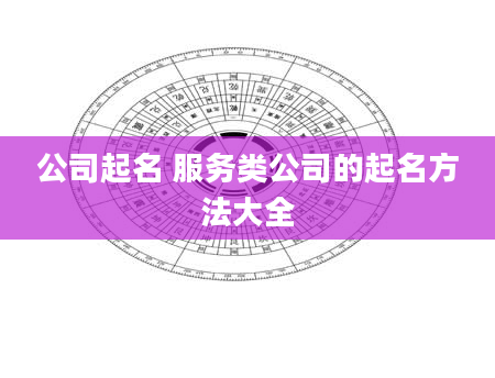 公司起名 服务类公司的起名方法大全