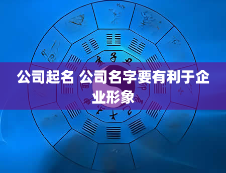 公司起名 公司名字要有利于企业形象