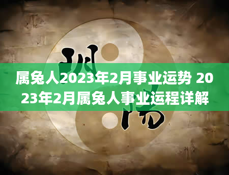 属兔人2023年2月事业运势 2023年2月属兔人事业运程详解