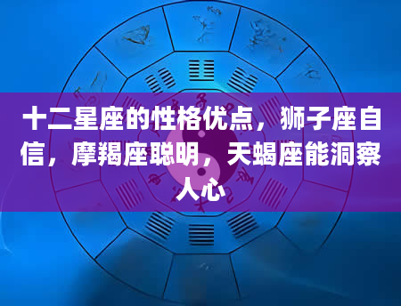 十二星座的性格优点，狮子座自信，摩羯座聪明，天蝎座能洞察人心