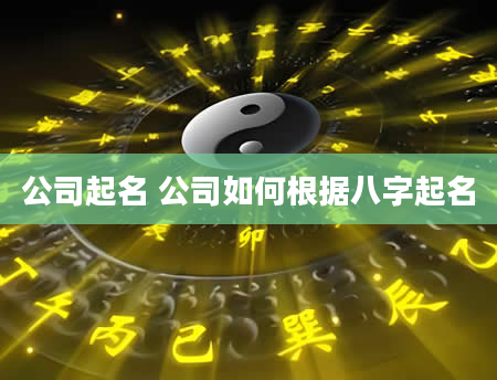 公司起名 公司如何根据八字起名