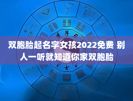 双胞胎起名字女孩2022免费 别人一听就知道你家双胞胎