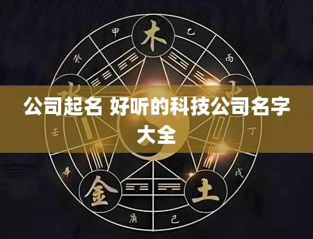 公司起名 好听的科技公司名字大全