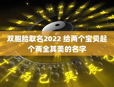 双胞胎取名2022 给两个宝贝起个两全其美的名字