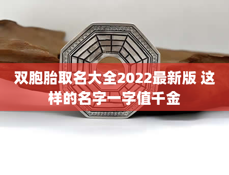 双胞胎取名大全2022最新版 这样的名字一字值千金