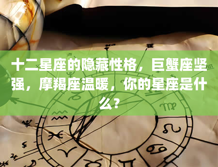 十二星座的隐藏性格，巨蟹座坚强，摩羯座温暖，你的星座是什么？