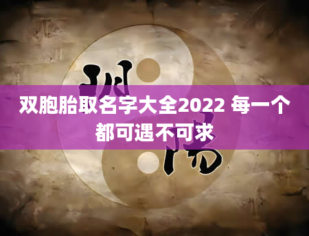 双胞胎取名字大全2022 每一个都可遇不可求