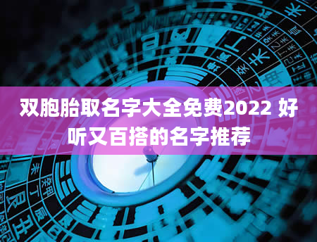 双胞胎取名字大全免费2022 好听又百搭的名字推荐